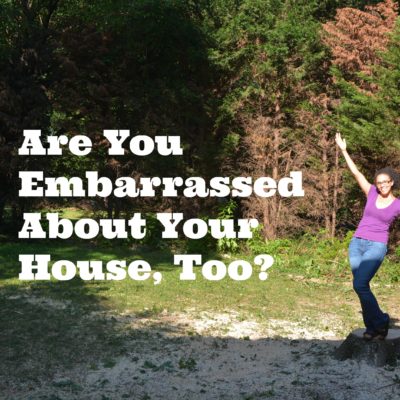 Are You Embarrassed About Your House, Too?