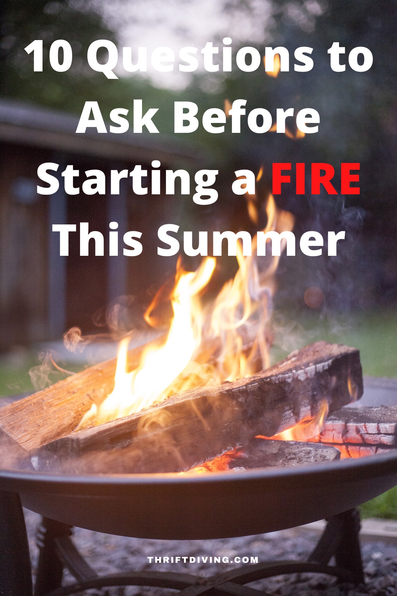 10 Questions to Ask Before Starting a FIRE This Summer - Before you pull out the marshmallows and veggie burgers, ask yourself these 10 important questions to make sure you're ready to SAFELY start a fire in your backyard! - Thrift Diving